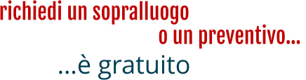 richiedi un sopralluogo …è gratuito o un preventivo…