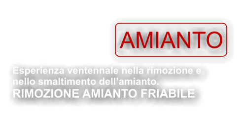 Esperienza ventennale nella rimozione e  nello smaltimento dell’amianto.  RIMOZIONE AMIANTO FRIABILE  Bonifica & rimozione  AMIANTO